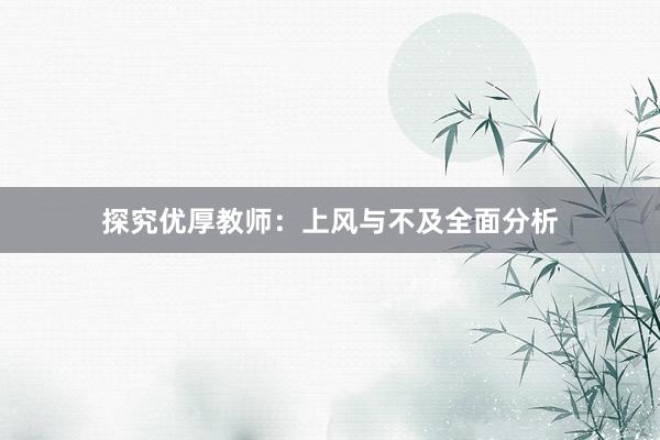 探究优厚教师：上风与不及全面分析